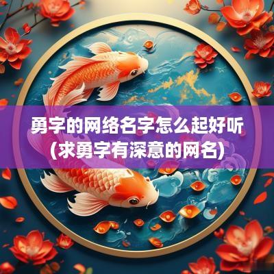 勇字的网络名字怎么起好听(求勇字有深意的网名)