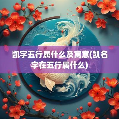 凯字五行属什么及寓意(凯名字在五行属什么)