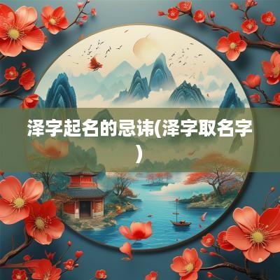 泽字起名的忌讳(泽字取名字)