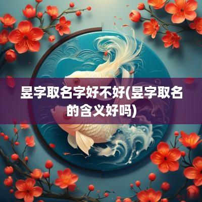 昱字取名字好不好(昱字取名的含义好吗)