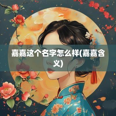 嘉嘉这个名字怎么样(嘉嘉含义)