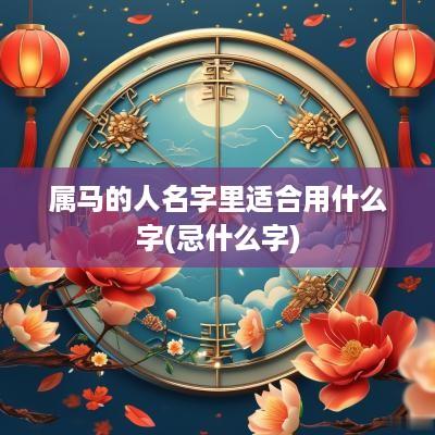 属马的人名字里适合用什么字(忌什么字)