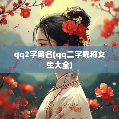 qq2字网名(qq二字昵称女生大全)