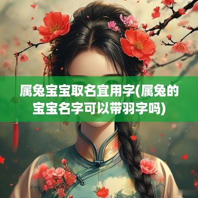 属兔宝宝取名宜用字(属兔的宝宝名字可以带羽字吗)