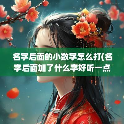 名字后面的小数字怎么打(名字后面加了什么字好听一点)