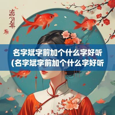 名字斌字前加个什么字好听(名字斌字前加个什么字好听一点)