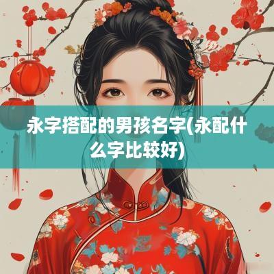 永字搭配的男孩名字(永配什么字比较好)