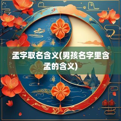 孟字取名含义(男孩名字里含孟的含义)