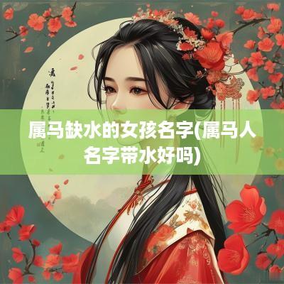 属马缺水的女孩名字(属马人名字带水好吗)