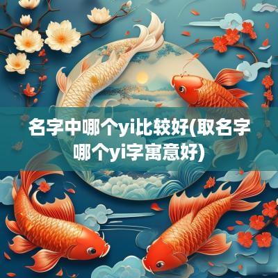 名字中哪个yi比较好(取名字哪个yi字寓意好)