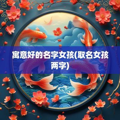 寓意好的名字女孩(取名女孩两字)