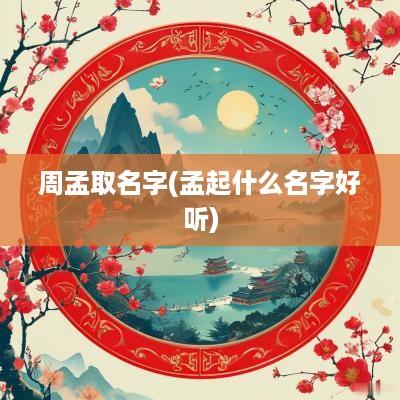 周孟取名字(孟起什么名字好听)