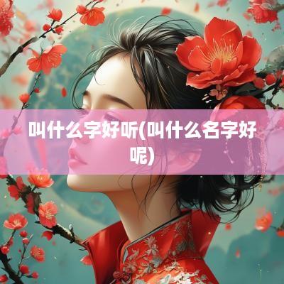 叫什么字好听(叫什么名字好呢)
