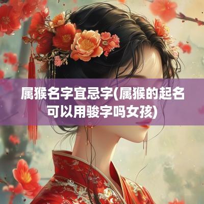 属猴名字宜忌字(属猴的起名可以用骏字吗女孩)