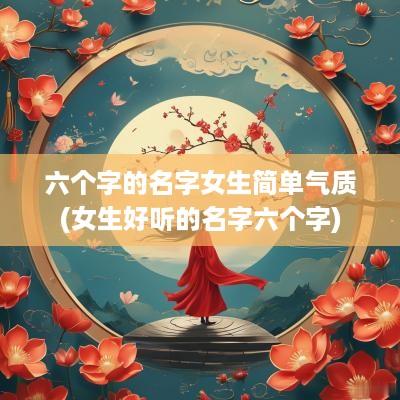 六个字的名字女生简单气质(女生好听的名字六个字)