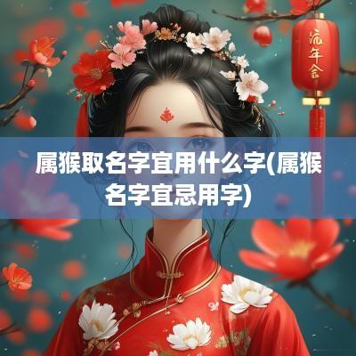 属猴取名字宜用什么字(属猴名字宜忌用字)