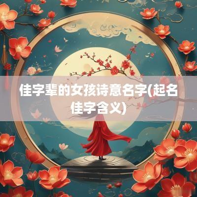 佳字辈的女孩诗意名字(起名佳字含义)