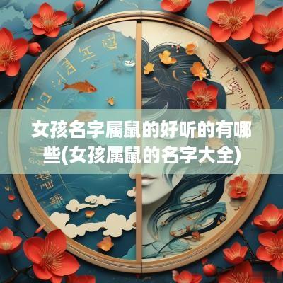 女孩名字属鼠的好听的有哪些(女孩属鼠的名字大全)