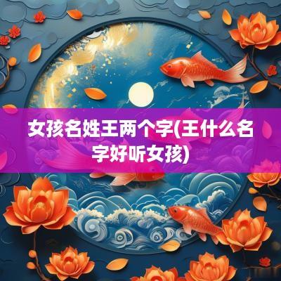 女孩名姓王两个字(王什么名字好听女孩)