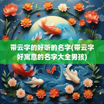 带云字的好听的名字(带云字好寓意的名字大全男孩)