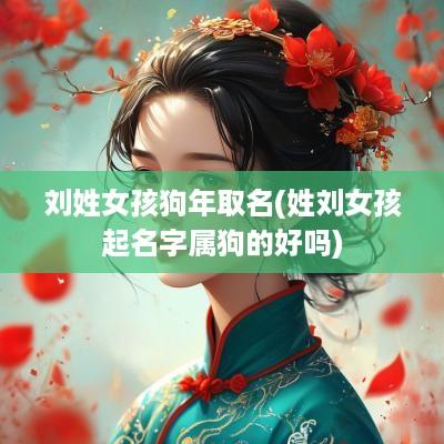 刘姓女孩狗年取名(姓刘女孩起名字属狗的好吗)