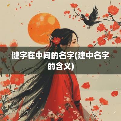 健字在中间的名字(建中名字的含义)