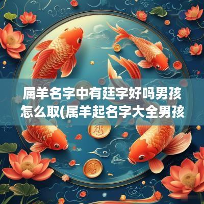 属羊名字中有廷字好吗男孩怎么取(属羊起名字大全男孩)