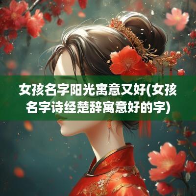 女孩名字阳光寓意又好(女孩名字诗经楚辞寓意好的字)