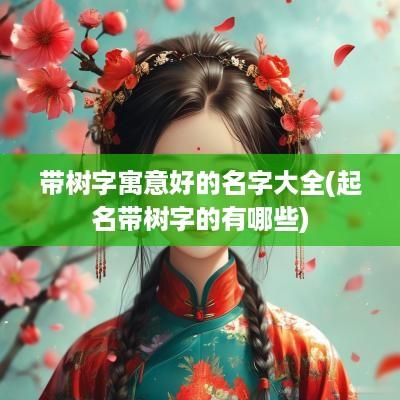带树字寓意好的名字大全(起名带树字的有哪些)