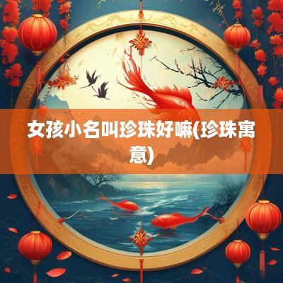 女孩小名叫珍珠好嘛(珍珠寓意)