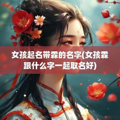 女孩起名带霖的名字(女孩霖跟什么字一起取名好)