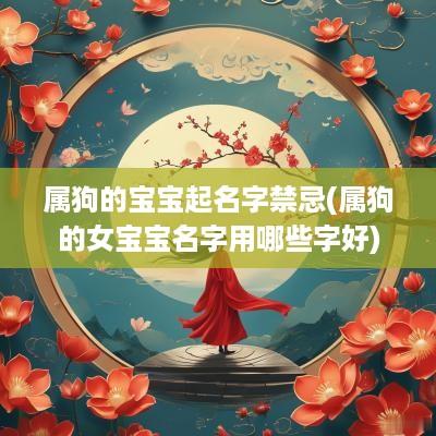 属狗的宝宝起名字禁忌(属狗的女宝宝名字用哪些字好)