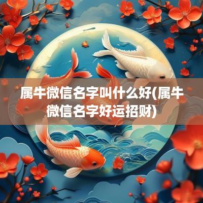 属牛微信名字叫什么好(属牛微信名字好运招财)