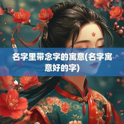 名字里带念字的寓意(名字寓意好的字)
