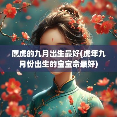 属虎的九月出生最好(蛇年九月份出生的宝宝命最好)