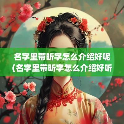 名字里带昕字怎么介绍好呢(名字里带昕字怎么介绍好听)