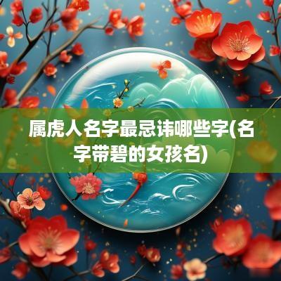 属虎人名字最忌讳哪些字(名字带碧的女孩名)