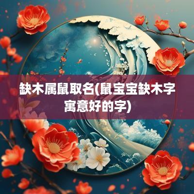 缺木属鼠取名(鼠宝宝缺木字寓意好的字)