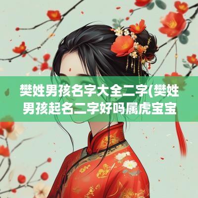 樊姓男孩名字大全二字(樊姓男孩起名二字好吗属虎宝宝)