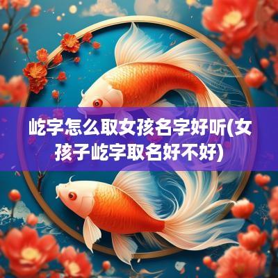 屹字怎么取女孩名字好听(女孩子屹字取名好不好)