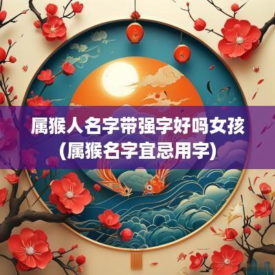 属猴人名字带强字好吗女孩(属猴名字宜忌用字)