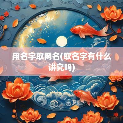 用名字取网名(取名字有什么讲究吗)