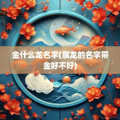 金什么龙名字(属龙的名字带金好不好)