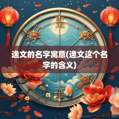 逸文的名字寓意(逸文这个名字的含义)