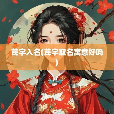 芪字入名(芪字取名寓意好吗)