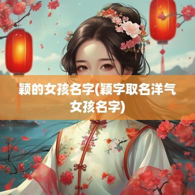 颖的女孩名字(颖字取名洋气女孩名字)