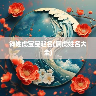 钱姓虎宝宝起名(属虎姓名大全)