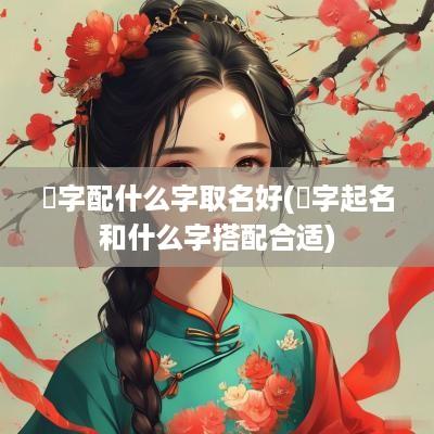 翀字配什么字取名好(鋆字起名和什么字搭配合适)