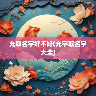 允取名字好不好(允字取名字大全)
