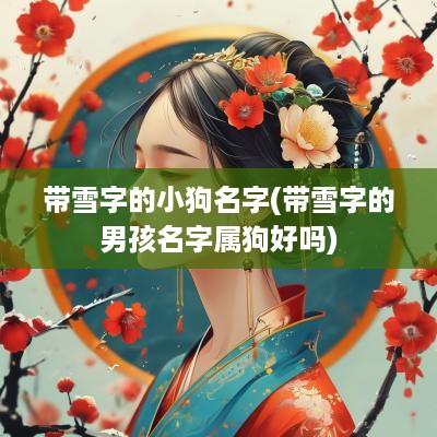 带雪字的小狗名字(带雪字的男孩名字属狗好吗)